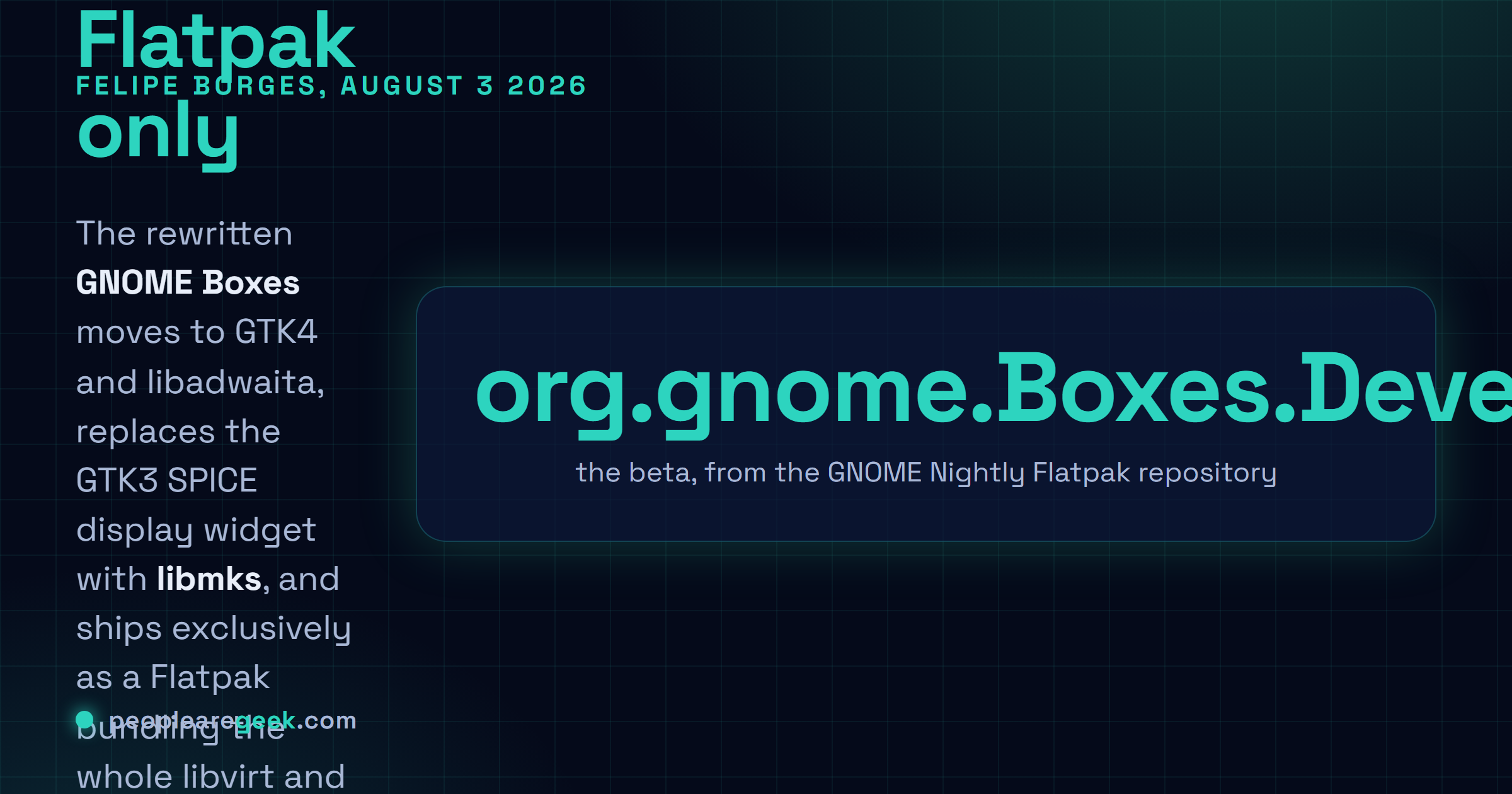 Answer card: Felipe Borges published a beta of the rewritten GNOME Boxes on August 3 2026 after two years of work, moving the application to GTK4 and libadwaita, replacing the GTK3 SPICE widget with libmks, shipping Flatpak only, installing Windows 11 without manual Secure Boot or TPM workarounds, and adding VSOCK and port forwarding.