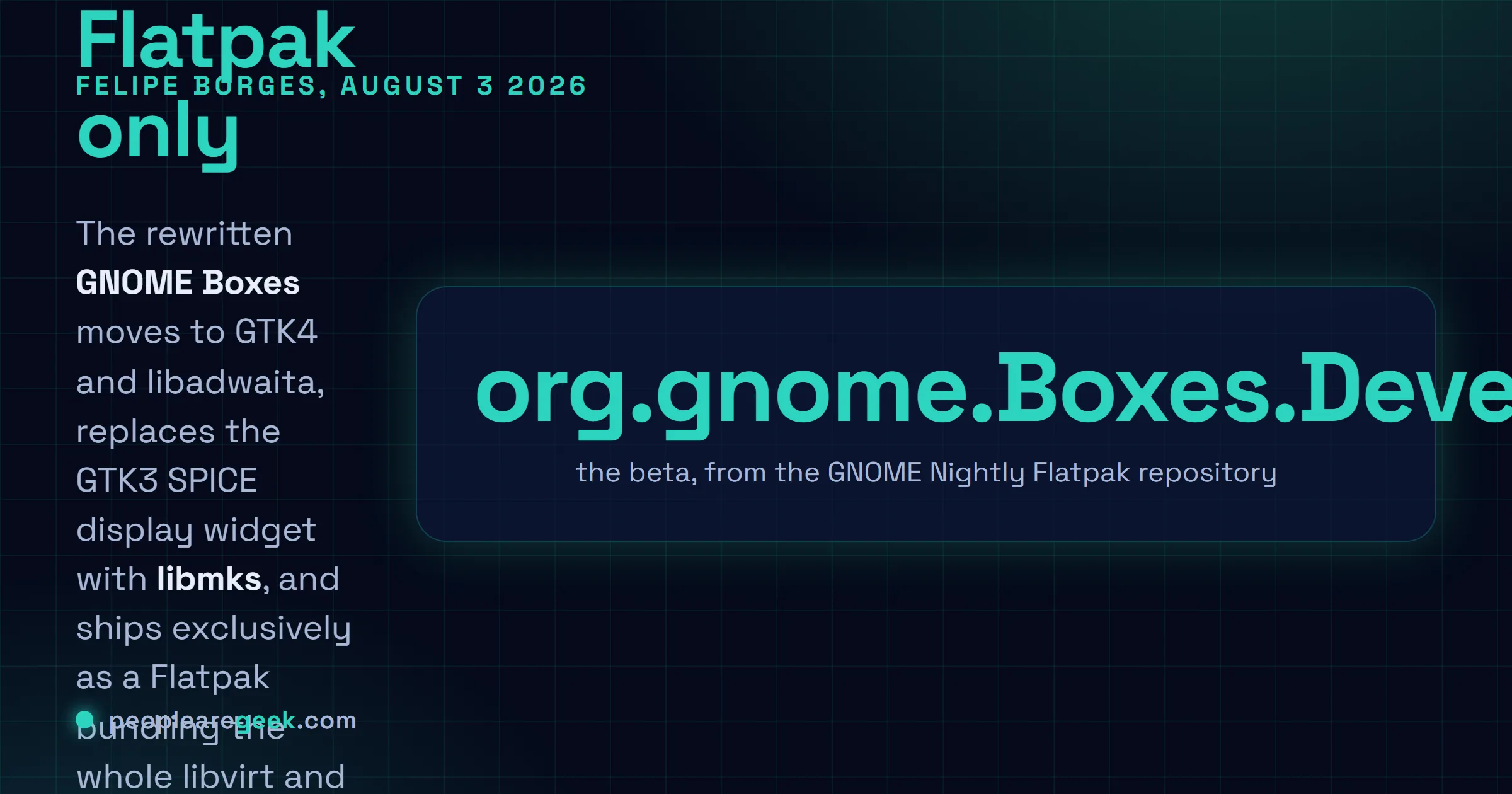 Answer card: Felipe Borges published a beta of the rewritten GNOME Boxes on August 3 2026 after two years of work, moving the application to GTK4 and libadwaita, replacing the GTK3 SPICE widget with libmks, shipping Flatpak only, installing Windows 11 without manual Secure Boot or TPM workarounds, and adding VSOCK and port forwarding.