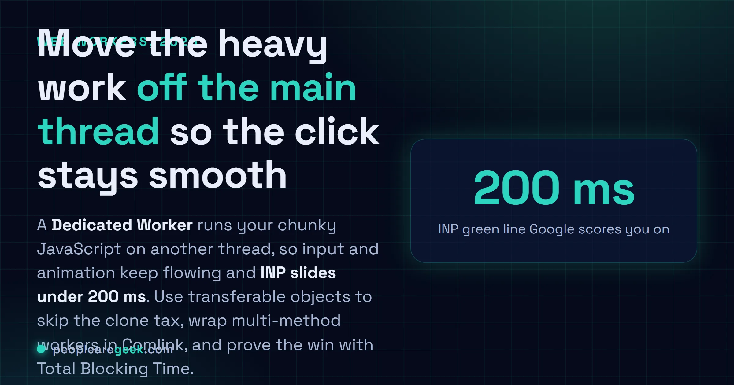 Answer card for Web Workers in 2026: offload heavy JavaScript to another thread so the main thread stays free and INP drops under 200 ms.